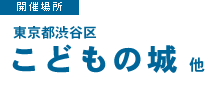 開催場所：東京都渋谷区　こどもの城　他