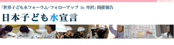 「世界子ども水フォーラム・フォローアップin丹沢」開催報告　水に関心を持ち活動している子ども達が全国から集まり、討論しました。