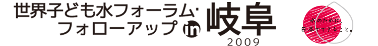 世界子ども水フォーラム・フォローアップ in 岐阜2009