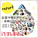 「全国中高生水フォーラム - 未来につなぐ 水のリレー - 2013」開催報告