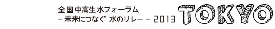 全国中高生水フォーラム - 未来につなぐ 水のリレー - 2013