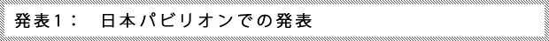 発表１：　日本パビリオンでの発表