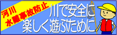 河川水難事故防止　川で安全に楽しく遊ぶために