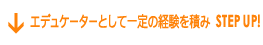 エデュケーターとして一定の経験を積み STEP UP!